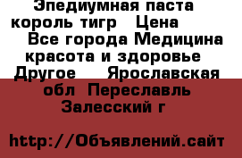 Эпедиумная паста, король тигр › Цена ­ 1 500 - Все города Медицина, красота и здоровье » Другое   . Ярославская обл.,Переславль-Залесский г.